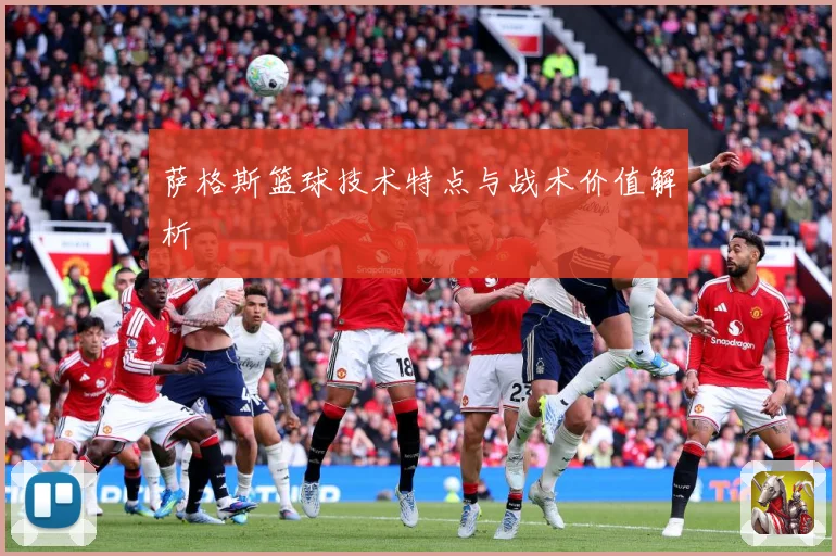 萨格斯篮球技术特点与战术价值解析