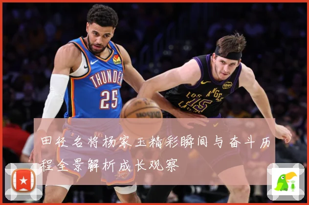 田径名将杨家玉精彩瞬间与奋斗历程全景解析成长观察