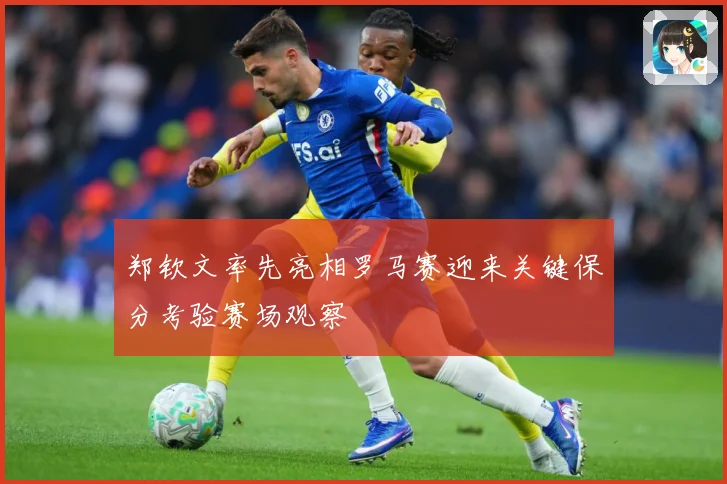 郑钦文率先亮相罗马赛迎来关键保分考验赛场观察