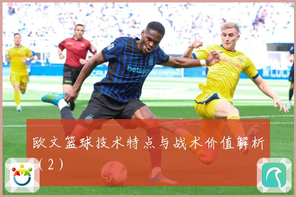 欧文篮球技术特点与战术价值解析（2）