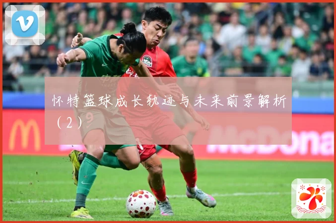 怀特篮球成长轨迹与未来前景解析（2）