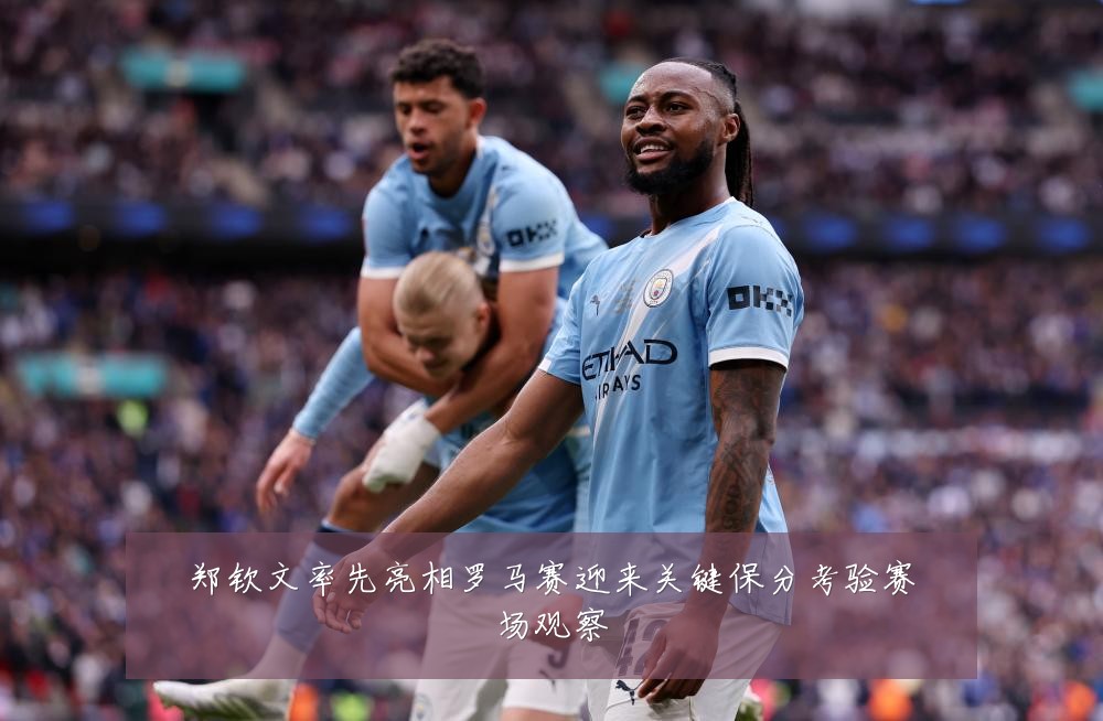 郑钦文率先亮相罗马赛迎来关键保分考验赛场观察