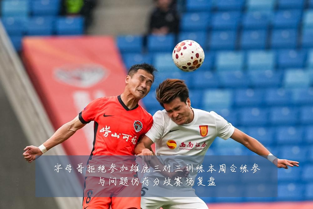 字母哥拒绝参加雄鹿三对三训练本周合练参与问题仍存分歧赛场复盘
