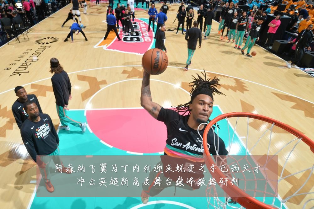 阿森纳飞翼马丁内利迎来蜕变之季巴西天才冲击英超新高度舞台巅峰数据研判