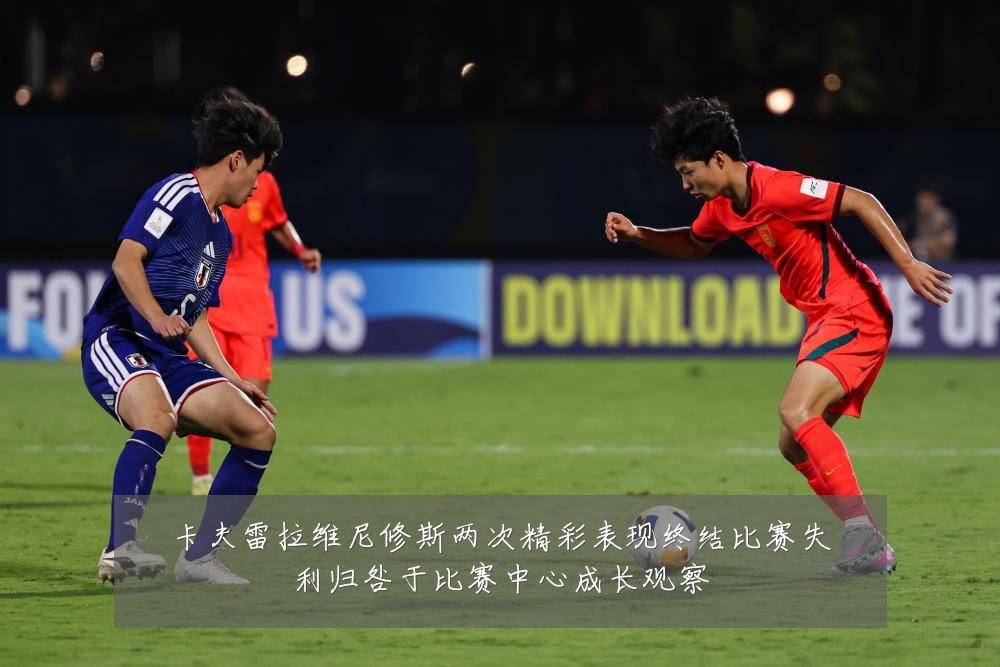 卡夫雷拉维尼修斯两次精彩表现终结比赛失利归咎于比赛中心成长观察
